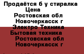 Продаётся б/у стиралка  › Цена ­ 2 500 - Ростовская обл., Новочеркасск г. Электро-Техника » Бытовая техника   . Ростовская обл.,Новочеркасск г.